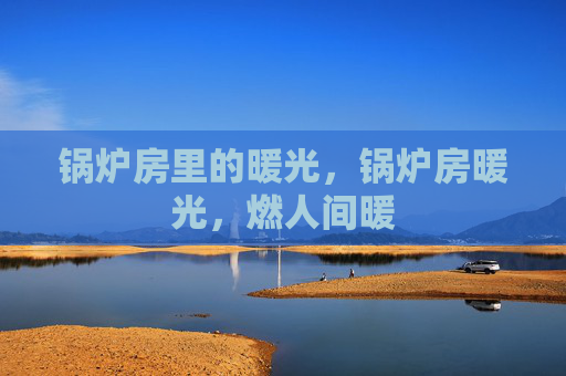 锅炉房里的暖光，锅炉房暖光，燃人间暖