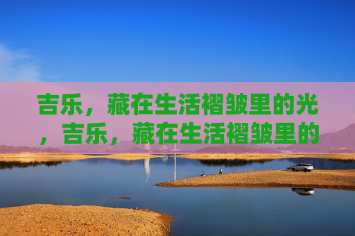 吉乐，藏在生活褶皱里的光，吉乐，藏在生活褶皱里的光