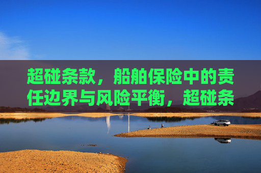 超碰条款，船舶保险中的责任边界与风险平衡，超碰条款，船舶保险中的责任边界与风险平衡