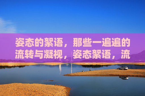姿态的絮语，那些一遍遍的流转与凝视，姿态絮语，流转与凝视