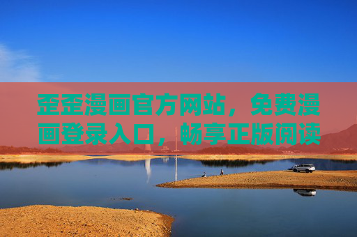 歪歪漫画官方网站，免费漫画登录入口，畅享正版阅读新体验，歪歪漫画官网，免费正版漫画阅读入口