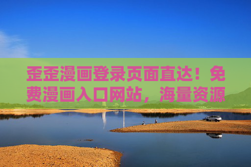 歪歪漫画登录页面直达！免费漫画入口网站，海量资源随心看，歪歪漫画免费入口直达，海量漫画随心看