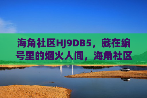 海角社区HJ9DB5，藏在编号里的烟火人间，海角社区HJ9DB5，编号里的烟火人间