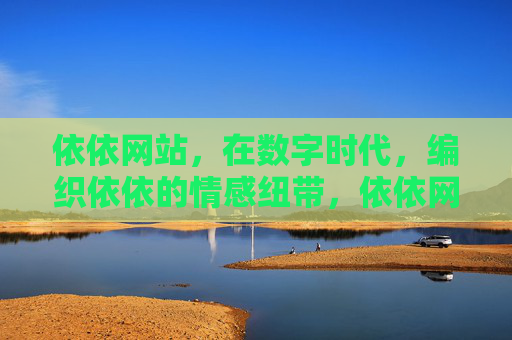 依依网站，在数字时代，编织依依的情感纽带，依依网站，编织数字时代的情感纽带