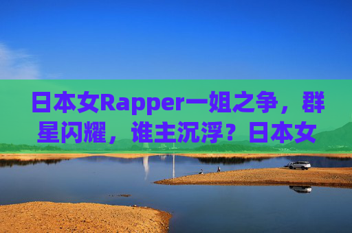日本女Rapper一姐之争，群星闪耀，谁主沉浮？日本女Rapper一姐之争，群星闪耀，谁主沉浮？