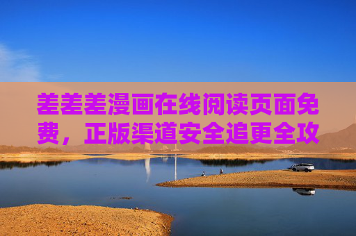 差差差漫画在线阅读页面免费，正版渠道安全追更全攻略，差差差漫画免费正版安全追更全攻略