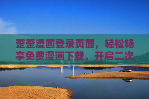 歪歪漫画登录页面，轻松畅享免费漫画下载，开启二次元新世界，歪歪漫画登录，免费畅漫下载，开启二次元新世界