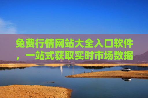免费行情网站大全入口软件，一站式获取实时市场数据的实用指南，免费行情网站入口软件，一站式实时市场数据实用指南