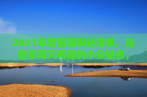 2021年度宝藏网站清单，这些实用又有趣的小众站点，别错过！2021年度实用有趣的小众宝藏网站清单