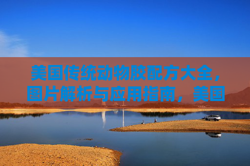 美国传统动物胶配方大全，图片解析与应用指南，美国传统动物胶，配方大全、图片解析及应用指南