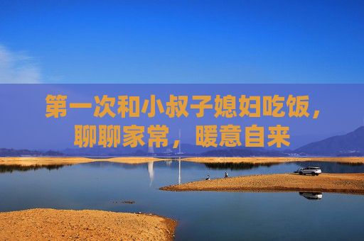 第一次和小叔子媳妇吃饭，聊聊家常，暖意自来