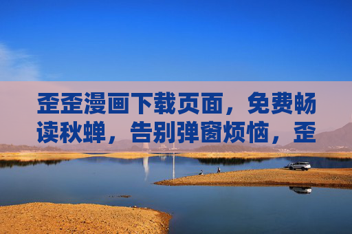 歪歪漫画下载页面，免费畅读秋蝉，告别弹窗烦恼，歪歪漫画下载页，免费畅读秋蝉，告别弹窗烦恼