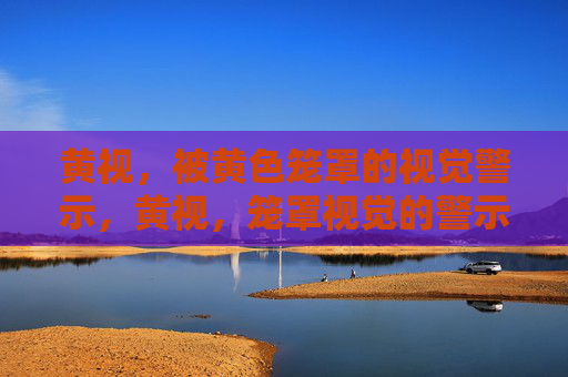 黄视，被黄色笼罩的视觉警示，黄视，笼罩视觉的警示