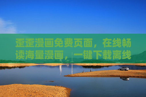 歪歪漫画免费页面，在线畅读海量漫画，一键下载离线收藏，歪歪漫画免费，畅读海量漫画，一键下载离线收藏