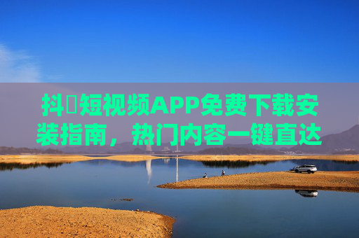 抖抈短视频APP免费下载安装指南，热门内容一键直达，畅享无限制娱乐体验，抖抈短视频APP免费下载安装指南，热门内容一键直达，畅享无限制娱乐体验