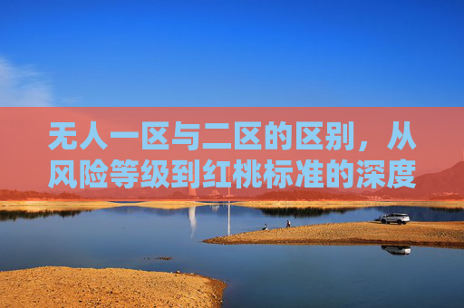 无人一区与二区的区别，从风险等级到红桃标准的深度解析，无人一区与二区区别，从风险等级到红桃标准的深度解析