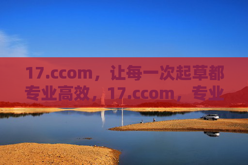 17.ccom，让每一次起草都专业高效，17.ccom，专业高效起草平台