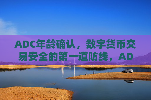 ADC年龄确认，数字货币交易安全的第一道防线，ADC年龄确认，数字货币交易安全的第一道防线