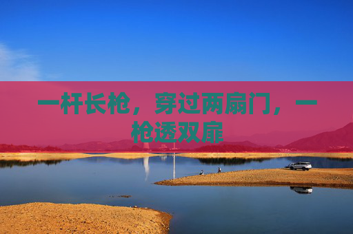 一杆长枪，穿过两扇门，一枪透双扉