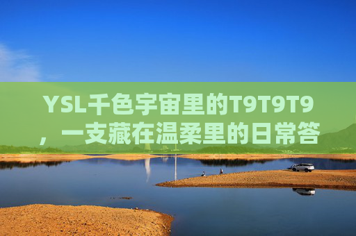 YSL千色宇宙里的T9T9T9，一支藏在温柔里的日常答案，YSL T9T9T9，温柔日常答案