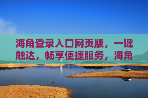 海角登录入口网页版，一键触达，畅享便捷服务，海角登录入口网页版，一键触达畅享便捷服务