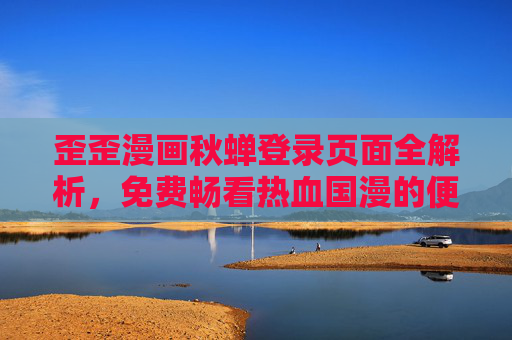 歪歪漫画秋蝉登录页面全解析，免费畅看热血国漫的便捷入口，歪歪漫画秋蝉登录页面全解析，免费畅看热血国漫便捷入口
