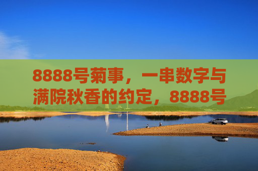 8888号菊事,一串数字与满院秋香的约定,8888号菊事,数字与秋香的约定 8888号菊事,一串数字与满院秋香的约定,8888号菊事,数字与秋香的约定