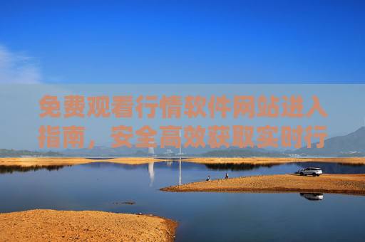 免费观看行情软件网站进入指南,安全高效获取实时行情,免费行情软件网站进入指南,安全高效获取实时行情 免费观看行情软件网站进入指南,安全高效获取实时行情,免费行情软件网站进入指南,安全高效获取实时行情