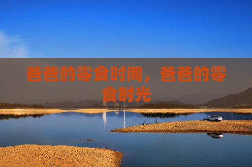 爸爸的零食时间,爸爸的零食时光 爸爸的零食时间,爸爸的零食时光