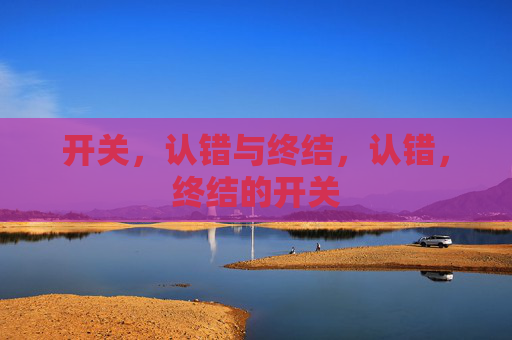 开关,认错与终结,认错,终结的开关 开关,认错与终结,认错,终结的开关