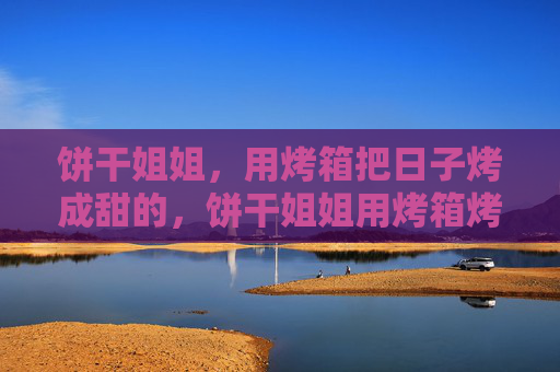 饼干姐姐,用烤箱把日子烤成甜的,饼干姐姐用烤箱烤甜日子 饼干姐姐,用烤箱把日子烤成甜的,饼干姐姐用烤箱烤甜日子