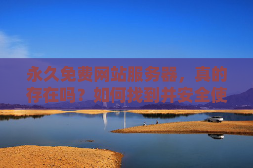 永久免费网站服务器,真的存在吗?如何找到并安全使用?永久免费网站服务器存在吗?如何安全找到并使用? 永久免费网站服务器,真的存在吗?如何找到并安全使用?永久免费网站服务器存在吗?如何安全找到并使用?