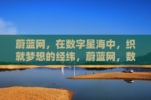 蔚蓝网,在数字星海中,织就梦想的经纬,蔚蓝网,数字星海织梦经纬 蔚蓝网,在数字星海中,织就梦想的经纬,蔚蓝网,数字星海织梦经纬