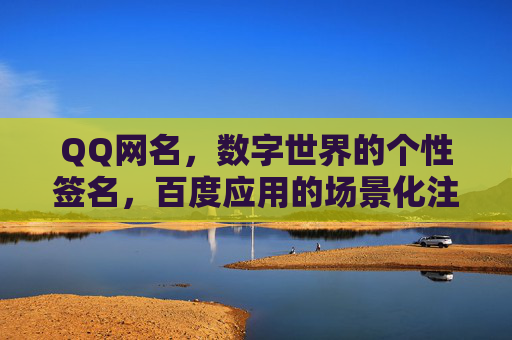 QQ网名,数字世界的个性签名,百度应用的场景化注脚,数字世界的个性签名与场景注脚 QQ网名,数字世界的个性签名,百度应用的场景化注脚,数字世界的个性签名与场景注脚