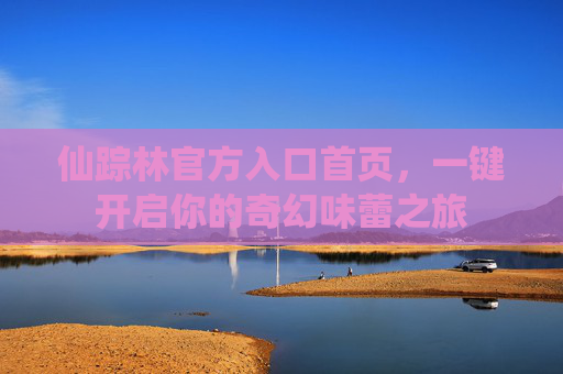 仙踪林官方入口首页,一键开启你的奇幻味蕾之旅 仙踪林官方入口首页,一键开启你的奇幻味蕾之旅