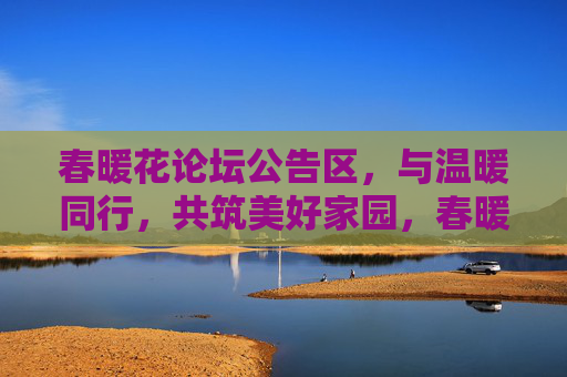 春暖花论坛公告区,与温暖同行,共筑美好家园,春暖花论坛公告,温暖同行,共筑家园 春暖花论坛公告区,与温暖同行,共筑美好家园,春暖花论坛公告,温暖同行,共筑家园