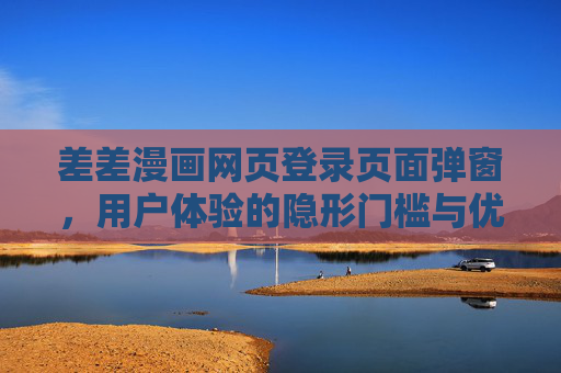 差差漫画网页登录页面弹窗,用户体验的隐形门槛与优化方向,差差漫画登录弹窗,用户体验隐形门槛与优化方向 差差漫画网页登录页面弹窗,用户体验的隐形门槛与优化方向,差差漫画登录弹窗,用户体验隐形门槛与优化方向