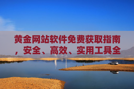 黄金网站软件免费获取指南,安全、高效、实用工具全解析,黄金网站软件免费获取指南,安全高效实用工具全解析 黄金网站软件免费获取指南,安全、高效、实用工具全解析,黄金网站软件免费获取指南,安全高效实用工具全解析