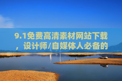 9.1免费高清素材网站下载,设计师/自媒体人必备的宝藏资源库,设计师/自媒体人必备,免费高清素材网站宝藏库 9.1免费高清素材网站下载,设计师/自媒体人必备的宝藏资源库,设计师/自媒体人必备,免费高清素材网站宝藏库