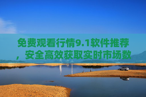 免费观看行情9.1软件推荐,安全高效获取实时市场数据,免费9.1行情软件推荐,安全高效获取实时市场数据 免费观看行情9.1软件推荐,安全高效获取实时市场数据,免费9.1行情软件推荐,安全高效获取实时市场数据