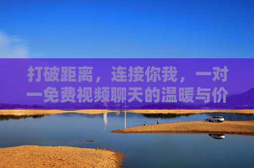 打破距离,连接你我,一对一免费视频聊天的温暖与价值,一对一免费视频聊天,打破距离,温暖连接你我 打破距离,连接你我,一对一免费视频聊天的温暖与价值,一对一免费视频聊天,打破距离,温暖连接你我