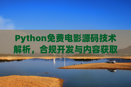 Python免费电影源码技术解析,合规开发与内容获取指南,Python免费电影源码技术解析与合规开发指南 Python免费电影源码技术解析,合规开发与内容获取指南,Python免费电影源码技术解析与合规开发指南