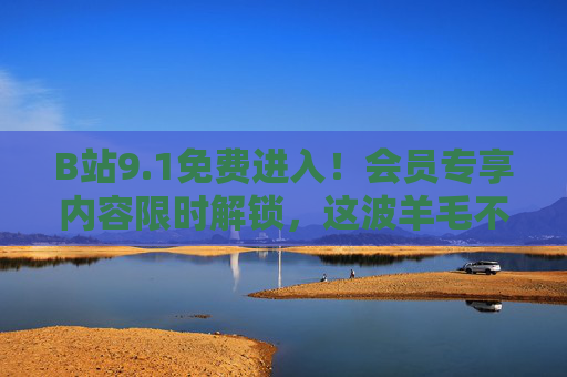 B站9.1免费进入!会员专享内容限时解锁,这波羊毛不薅亏了,B站9.1免费进!会员专享内容限时解锁,这羊毛不薅亏了 B站9.1免费进入!会员专享内容限时解锁,这波羊毛不薅亏了,B站9.1免费进!会员专享内容限时解锁,这羊毛不薅亏了