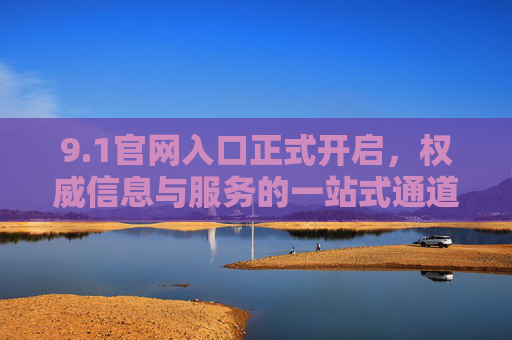 9.1官网入口正式开启,权威信息与服务的一站式通道,1官网入口正式开启 权威信息与服务一站式 9.1官网入口正式开启,权威信息与服务的一站式通道,1官网入口正式开启 权威信息与服务一站式