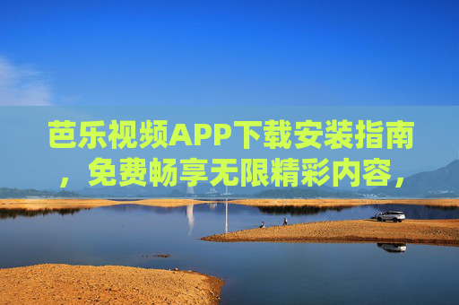 芭乐视频APP下载安装指南,免费畅享无限精彩内容,芭乐视频APP下载安装指南,免费畅享无限精彩内容 芭乐视频APP下载安装指南,免费畅享无限精彩内容,芭乐视频APP下载安装指南,免费畅享无限精彩内容