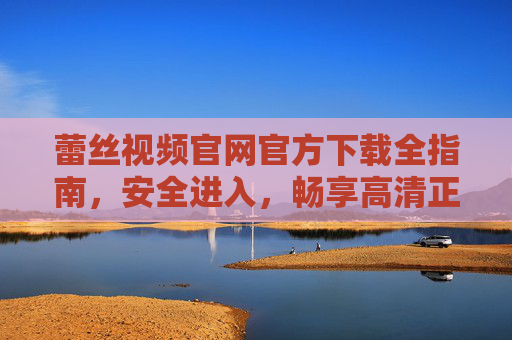 蕾丝视频官网官方下载全指南，安全进入，畅享高清正版内容，蕾丝视频官方下载全指南，安全进入，畅享高清正版