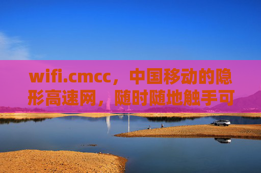 wifi.cmcc,中国移动的隐形高速网,随时随地触手可及,中国移动wifi.cmcc,隐形高速网,随时随地触手可及 wifi.cmcc,中国移动的隐形高速网,随时随地触手可及,中国移动wifi.cmcc,隐形高速网,随时随地触手可及