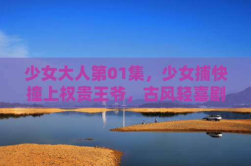 少女大人第01集,少女捕快撞上权贵王爷,古风轻喜剧开局高能反差拉满,少女捕快撞权贵王爷!古风轻喜剧开局高能反差拉满 少女大人第01集,少女捕快撞上权贵王爷,古风轻喜剧开局高能反差拉满,少女捕快撞权贵王爷!古风轻喜剧开局高能反差拉满
