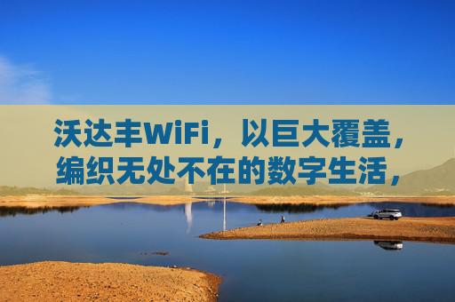 沃达丰WiFi,以巨大覆盖,编织无处不在的数字生活,沃达丰WiFi,巨幅覆盖,编织无处不在数字生活 沃达丰WiFi,以巨大覆盖,编织无处不在的数字生活,沃达丰WiFi,巨幅覆盖,编织无处不在数字生活