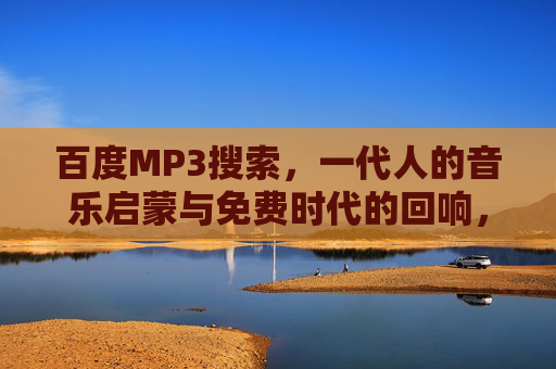 百度MP3搜索,一代人的音乐启蒙与免费时代的回响,百度MP3,一代人的音乐启蒙与免费时代的回响 百度MP3搜索,一代人的音乐启蒙与免费时代的回响,百度MP3,一代人的音乐启蒙与免费时代的回响